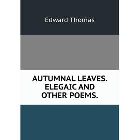 

Книга AUTUMNAL LEAVES. ELEGAIC AND OTHER POEMS.