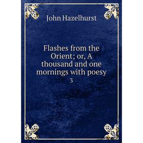 

Книга Flashes from the Orient; or, A thousand and one mornings with poesy 3