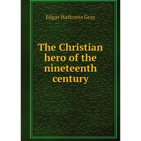 

Книга The Christian hero of the nineteenth century