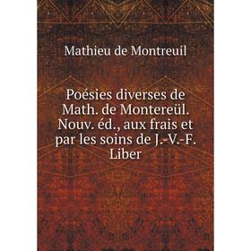 

Книга Poésies diverses de Math. de Montereül. Nouv. éd., aux frais et par les soins de J. -V. -F. Liber