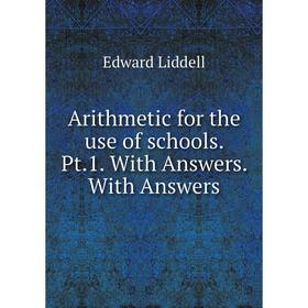 

Книга Arithmetic for the use of schools. Pt. 1. With Answers. With Answers