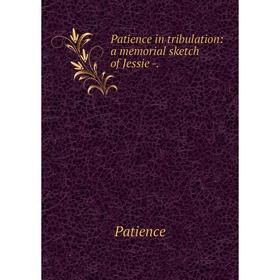 

Книга Patience in tribulation: a memorial sketch of Jessie -.