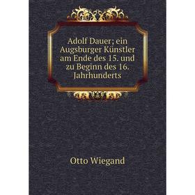 

Книга Adolf Dauer; ein Augsburger Künstler am Ende des 15. und zu Beginn des 16. Jahrhunderts