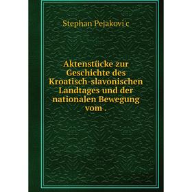 

Книга Aktenstücke zur Geschichte des Kroatisch-slavonischen Landtages und der nationalen Bewegung vom.