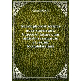 

Книга Xenonphontis scripta quae supersunt. Graece et latine cum indicibus nominum et rerum locupletissimis