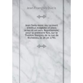 

Книга Jean Sans-terre; ou, La mort d'Arthur, tragédie en trois actes et en vers. Représentée, pour la premiere fois, sur le Théâtre françois de la rue