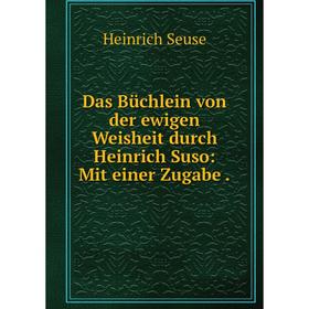 

Книга Das Büchlein von der ewigen Weisheit durch Heinrich Suso: Mit einer Zugabe.