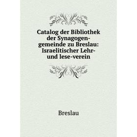 

Книга Catalog der Bibliothek der Synagogen-gemeinde zu Breslau: Israelitischer Lehr- und lese-verein