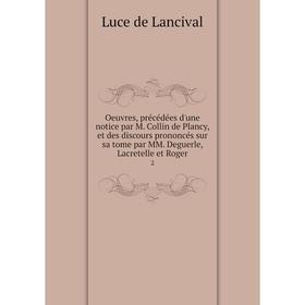 

Книга Oeuvres, précédées d'une notice par M Collin de Plancy, et des discours prononcés sur sa Tome par MM Deguerle, Lacretelle et Roger 2