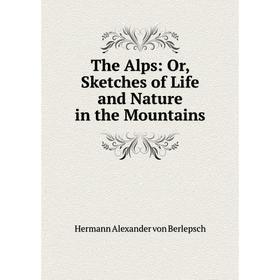 

Книга The Alps: Or, Sketches of Life and Nature in the Mountains