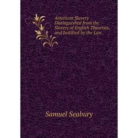 

Книга American Slavery Distinguished from the Slavery of English Theorists, and Justified by the Law.