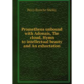 

Книга Prometheus unbound with Adonais, The cloud, Hymn to intellectual beauty and An exhortation