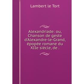 

Книга Alexandriade: ou, Chanson de geste d'Alexandre-le-Grand, épopée romane du XIIe siècle, de.