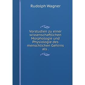 

Книга Vorstudien zu einer wissenschaftlichen Morphologie und Physiologie des menschlichen Gehirns als.