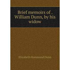 

Книга Brief memoirs of. William Dunn, by his widow