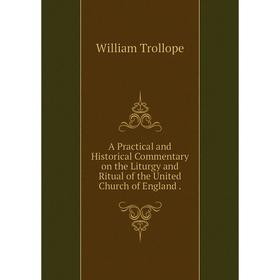 

Книга A Practical and Historical Commentary on the Liturgy and Ritual of the United Church of England.