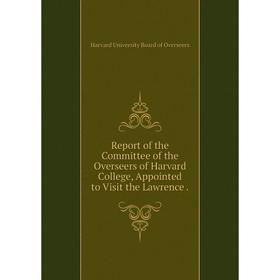 

Книга Report of the Committee of the Overseers of Harvard College, Appointed to Visit the Lawrence.