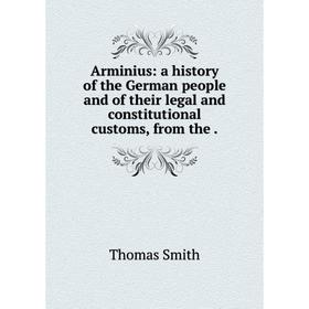 

Книга Arminius: a history of the German people and of their legal and constitutional customs, from the.