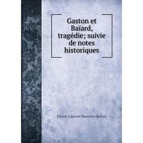 

Книга Gaston et Baïard, tragédie; suivie de notes historiques