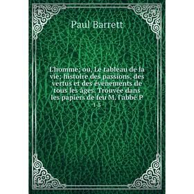 

Книга L'homme; ou, Le tableau de la vie; histoire des passions, des vertus et des événements de tous les âges Trouvée dans les papiers de feu M l'abbé