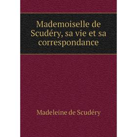 

Книга Mademoiselle de Scudéry, sa vie et sa correspondance
