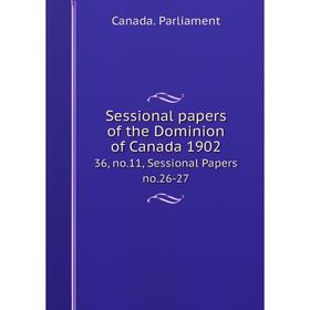 

Книга Sessional papers of the Dominion of Canada 1902 36, no. 11, Sessional Papers no. 26-27