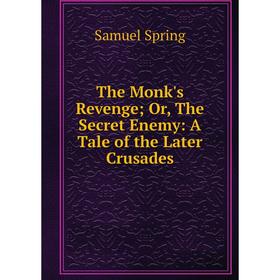 

Книга The Monk's Revenge; Or, The Secret Enemy: A Tale of the Later Crusades