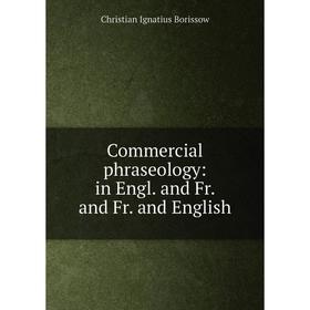 

Книга Commercial phraseology: in Engl. and Fr. and Fr. and English