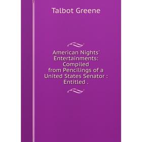 

Книга American Nights' Entertainments: Compiled from Pencilings of a United States Senator: Entitled.