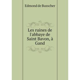 

Книга Les ruines de l'abbaye de Saint Bavon, à Gand