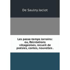 

Книга Les passe-temps lorrains: ou, Récréations villageoises, recueil de poésies, contes, nouvelles