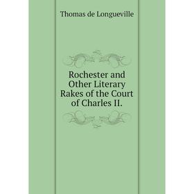 

Книга Rochester and Other Literary Rakes of the Court of Charles II.