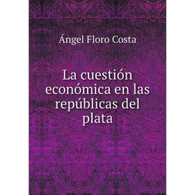 

Книга La cuestión económica en las repúblicas del plata