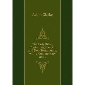 

Книга The Holy Bible, Containing the Old and New Testaments, with a Commentary and.