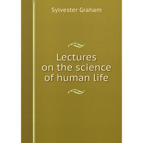 

Книга Lectures on the science of human life