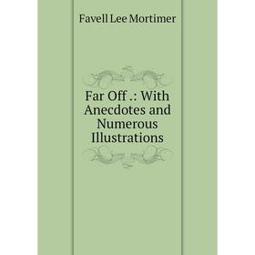 

Книга Far Off.: With Anecdotes and Numerous Illustrations