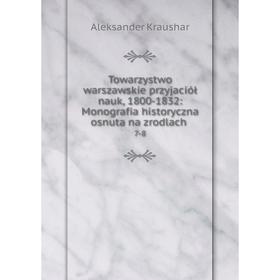 

Книга Towarzystwo warszawskie przyjaciół nauk, 1800-1832: Monografia historyczna osnuta na zrodlach. 7-8