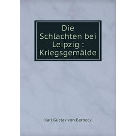 

Книга Die Schlachten bei Leipzig: Kriegsgemälde
