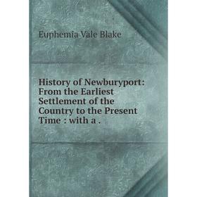 

Книга History of Newburyport: From the Earliest Settlement of the Country to the Present Time: with a.