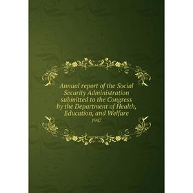 

Книга Annual report of the Social Security Administration submitted to the Congress by the Department of Health, Education, and Welfare 1947