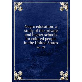 

Книга Negro education; a study of the private and higher schools for colored people in the United States no 39