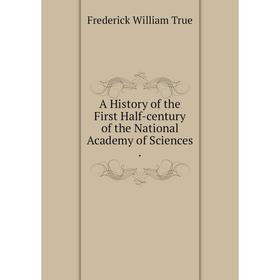 

Книга A History of the First Half-century of the National Academy of Sciences.