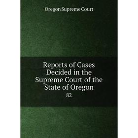 

Книга Reports of Cases Decided in the Supreme Court of the State of Oregon 82