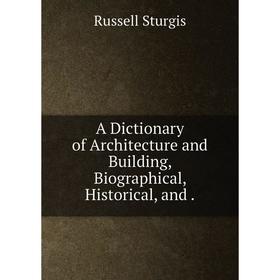 

Книга A Dictionary of Architecture and Building, Biographical, Historical, and.
