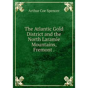 

Книга The Atlantic Gold District and the North Laramie Mountains, Fremont.