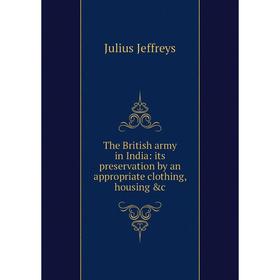 

Книга The British army in India: its preservation by an appropriate clothing, housing &c