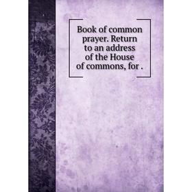 

Книга Book of common prayer. Return to an address of the House of commons, for.