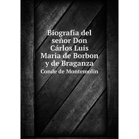 

Книга Biografía del señor Don Cárlos Luis Maria de Borbon y de Braganza Conde de Montemolin