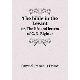

Книга The bible in the Levant or, The life and letters of C. N. Righter