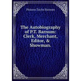

Книга The Autobiography of P. T. Barnum: Clerk, Merchant, Editor, & Showman.